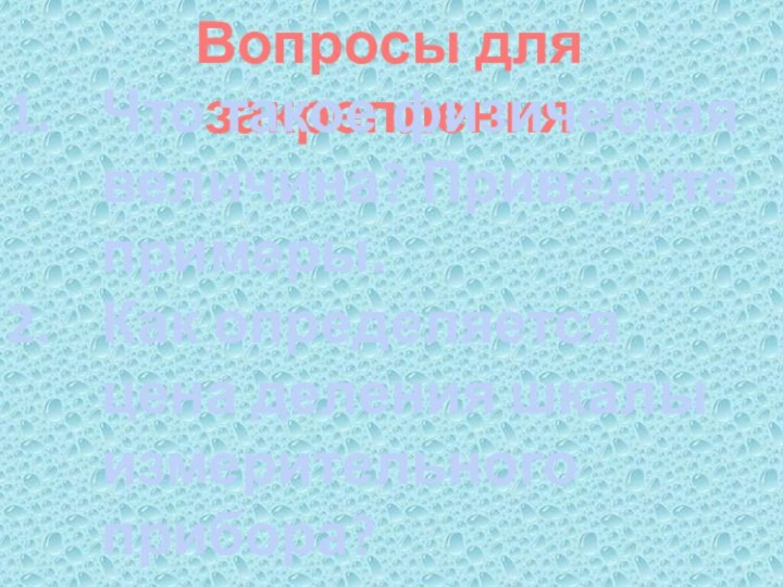 Вопросы для закрепленияЧто такое физическая величина? Приведите примеры.Как определяется цена деления шкалы измерительного прибора?