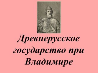 Презентация по истории России на тему Древнерусское государство при Владимире (10 класс)