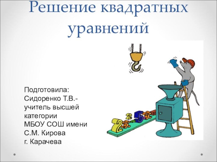 Решение квадратных уравненийПодготовила: Сидоренко Т.В.-учитель высшей категорииМБОУ СОШ имени С.М. Кирова г. Карачева