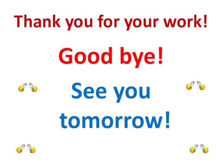 Thank you for your work!Good bye!See you tomorrow!