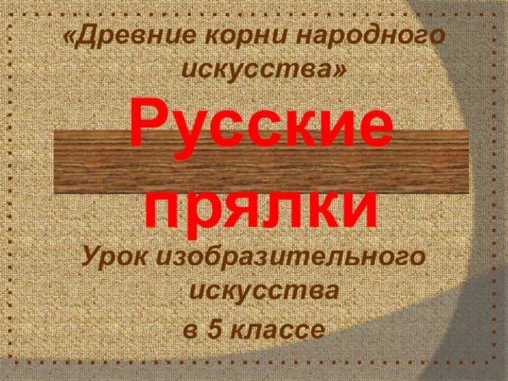 Русские прялки«Древние корни народного искусства»Урок изобразительного искусства в 5 классе