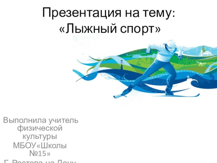 Презентация на тему:  «Лыжный спорт» Выполнила учитель физической культурыМБОУ«Школы №15»Г. Ростова-на-Дону Никитина А.С.