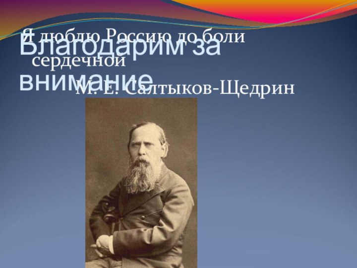 Я люблю Россию до боли сердечной			М. Е. Салтыков-ЩедринБлагодарим за внимание