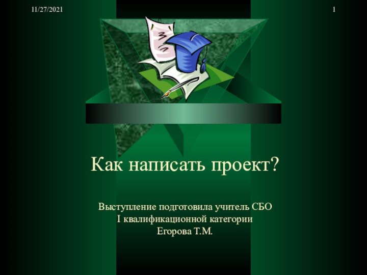 11/27/2021 Как написать проект?  Выступление подготовила учитель СБО  I квалификационной категории  Егорова Т.М.