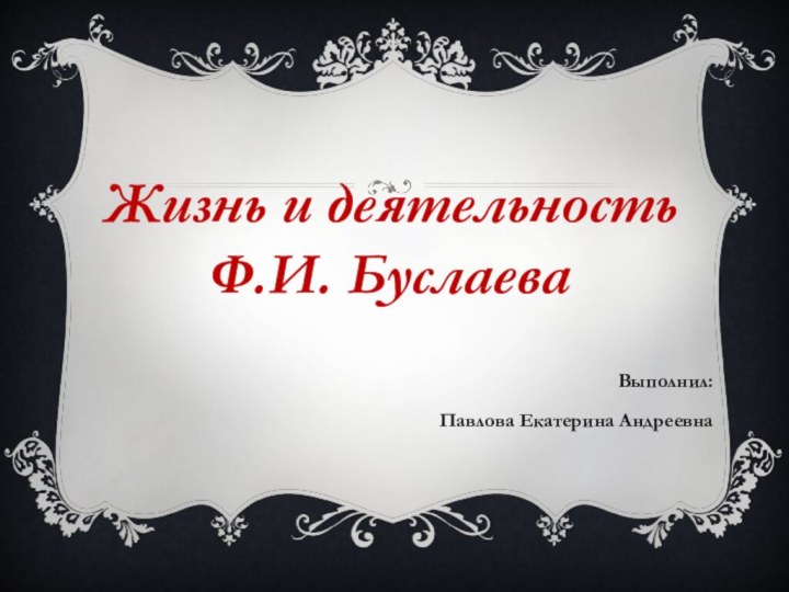 Выполнил:Павлова Екатерина АндреевнаЖизнь и деятельность Ф.И. Буслаева