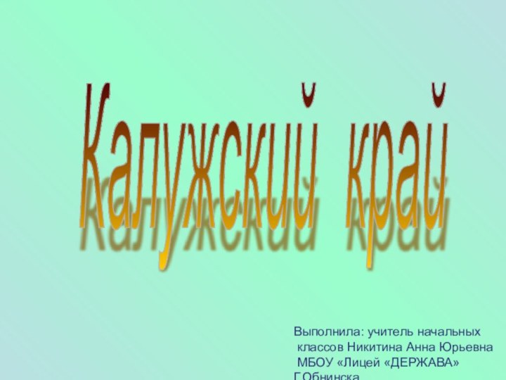 Калужский край Выполнила: учитель начальных классов Никитина Анна Юрьевна МБОУ «Лицей «ДЕРЖАВА»Г.Обнинска