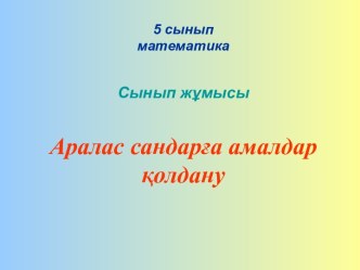 Презентация по математике на тему аралас сандарға амалдар қолдану (5 класс)