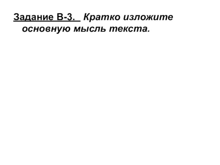 Задание В-3.  Кратко изложите основную мысль текста.