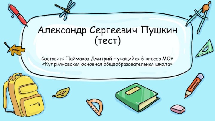 Александр Сергеевич Пушкин (тест)  Составил: Паймаков Дмитрий – учащийся 6 класса