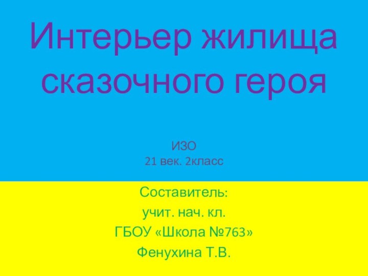 Интерьер жилища сказочного героя  ИЗО  21 век. 2класс Составитель:учит.