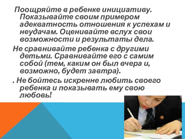 Поощряйте в ребенке инициативу. Показывайте своим примером адекватность отношения к успехам