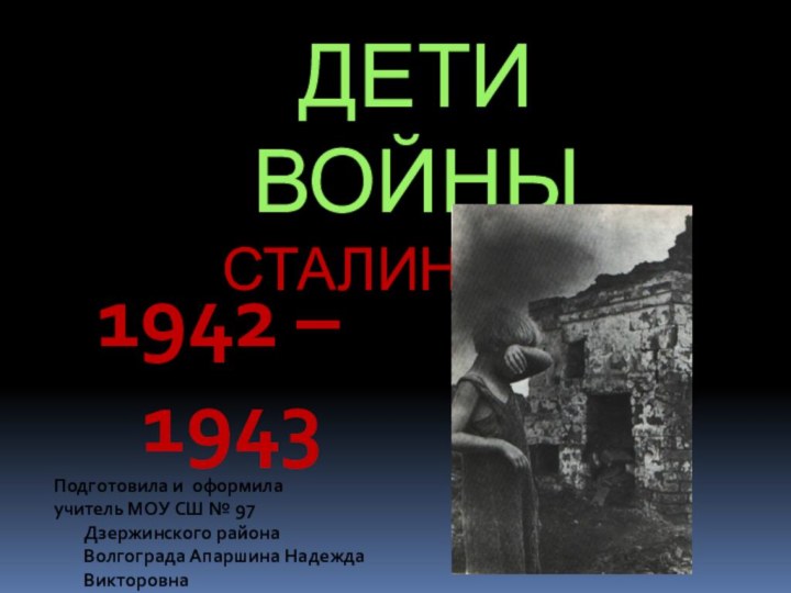 ДЕТИ  ВОЙНЫ СТАЛИНГРАД   1942 – 1943 Подготовила и оформила