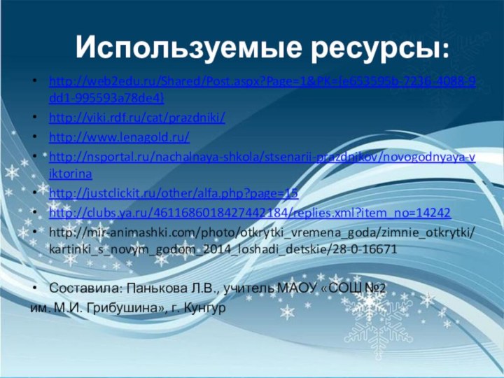 Используемые ресурсы:http://web2edu.ru/Shared/Post.aspx?Page=1&PK={e653595b-7236-4088-9dd1-995593a78de4}http://viki.rdf.ru/cat/prazdniki/http://www.lenagold.ru/http://nsportal.ru/nachalnaya-shkola/stsenarii-prazdnikov/novogodnyaya-viktorinahttp://justclickit.ru/other/alfa.php?page=15http://clubs.ya.ru/4611686018427442184/replies.xml?item_no=14242http://mir-animashki.com/photo/otkrytki_vremena_goda/zimnie_otkrytki/kartinki_s_novym_godom_2014_loshadi_detskie/28-0-16671Составила: Панькова Л.В., учитель МАОУ «СОШ №2 им. М.И. Грибушина», г. Кунгур