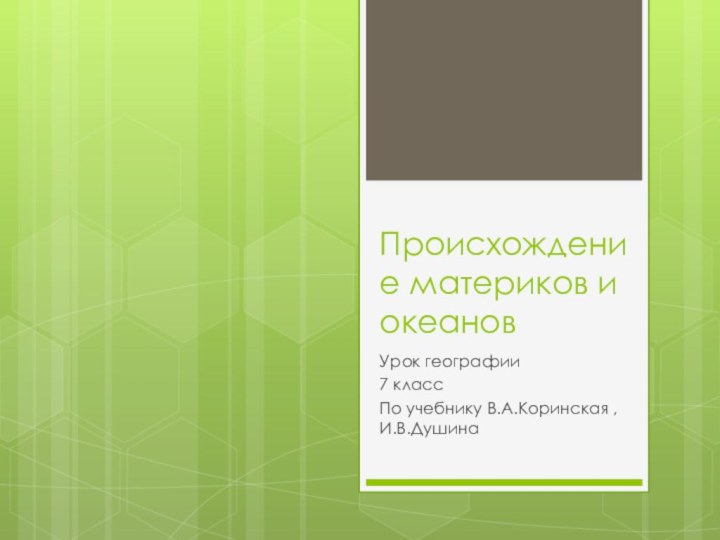 Происхождение материков и океанов Урок географии7 классПо учебнику В.А.Коринская , И.В.Душина