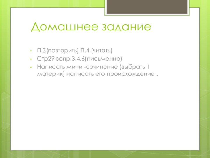 Домашнее задание П.3(повторить) П.4 (читать)Стр29 вопр.3,4.6(письменно)Написать мини -сочинение (выбрать 1 материк) написать его происхождение .