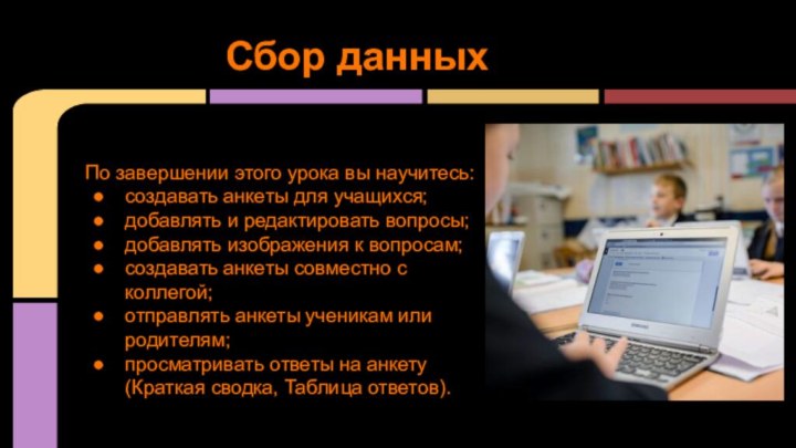 Сбор данныхПо завершении этого урока вы научитесь:создавать анкеты для учащихся;добавлять и редактировать