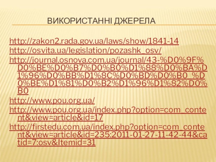 ВИКОРИСТАННІ ДЖЕРЕЛА http://zakon2.rada.gov.ua/laws/show/1841-14http://osvita.ua/legislation/pozashk_osv/http://journal.osnova.com.ua/journal/43-%D0%9F%D0%BE%D0%B7%D0%B0%D1%88%D0%BA%D1%96%D0%BB%D1%8C%D0%BD%D0%B0_%D0%BE%D1%81%D0%B2%D1%96%D1%82%D0%B0http://www.pou.org.ua/http://www.pou.org.ua/index.php?option=com_content&view=article&id=17http://firstedu.com.ua/index.php?option=com_content&view=article&id=235:2011-01-27-11-42-44&catid=7:osv&Itemid=31