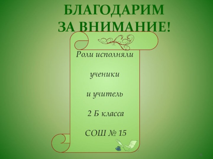 БЛАГОДАРИМ ЗА ВНИМАНИЕ!Роли исполнялиученики и учитель 2 Б класса СОШ № 15