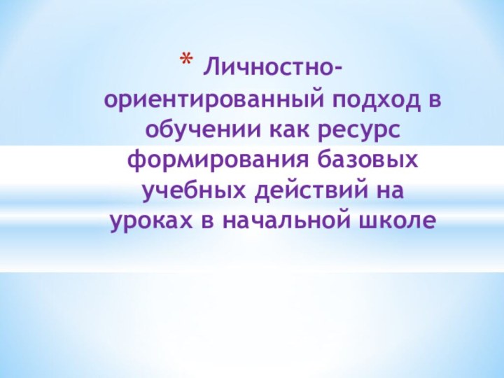 Личностно-ориентированный подход в обучении как ресурс формирования базовых учебных действий на уроках в начальной школе