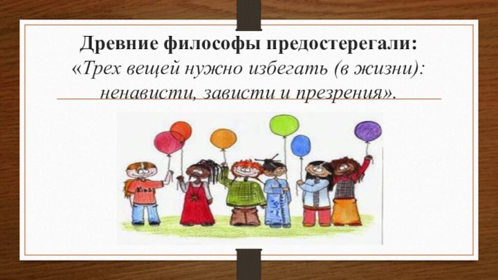 Древние философы предостерегали: «Трех вещей нужно избегать (в жизни): ненависти, зависти и презрения».