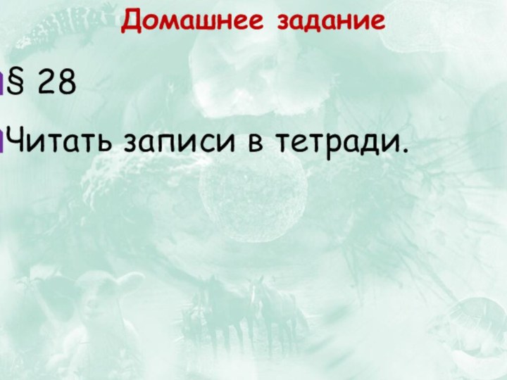 Домашнее задание§ 28Читать записи в тетради.