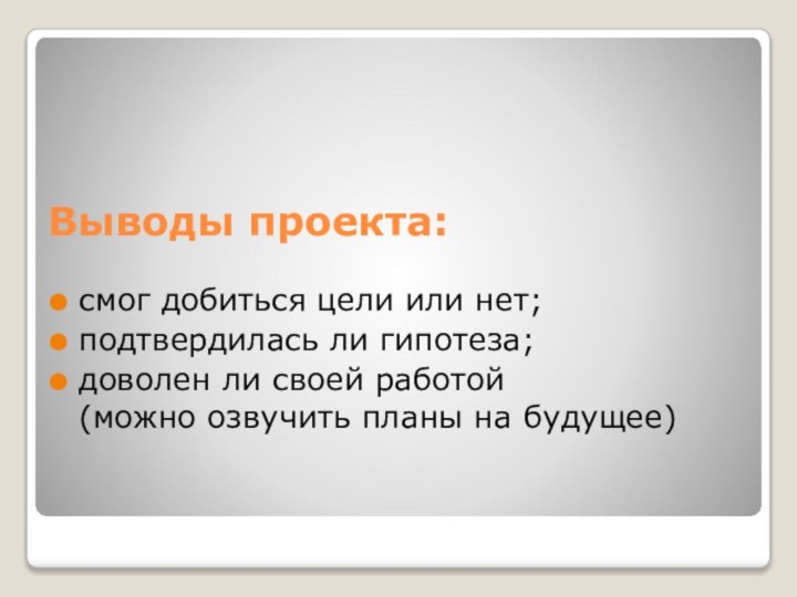 Выводы проекта:смог добиться цели или нет;подтвердилась ли гипотеза; доволен ли своей работой