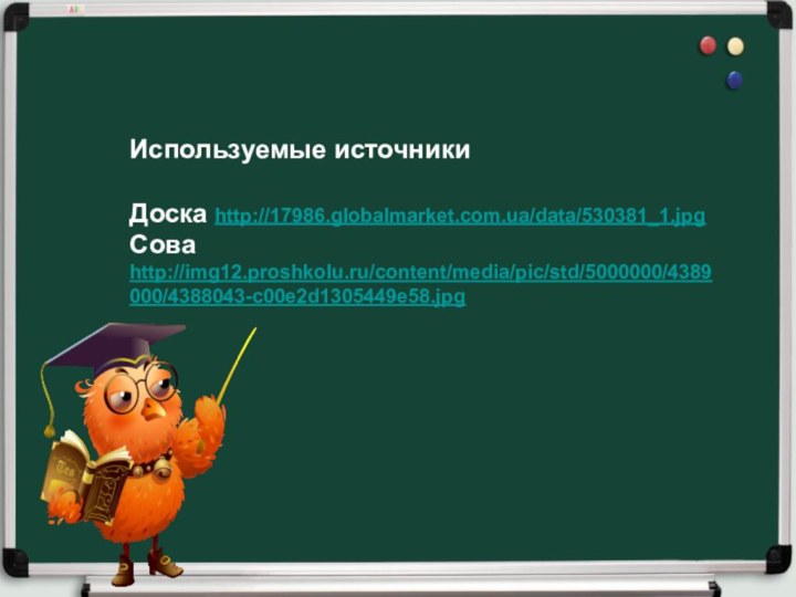 Используемые источникиДоска http://17986.globalmarket.com.ua/data/530381_1.jpgСова http://img12.proshkolu.ru/content/media/pic/std/5000000/4389000/4388043-c00e2d1305449e58.jpg