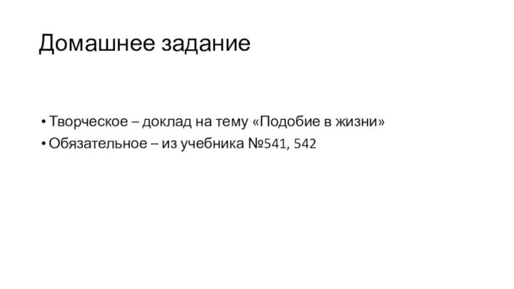 Домашнее заданиеТворческое – доклад на тему «Подобие в жизни»Обязательное – из учебника №541, 542