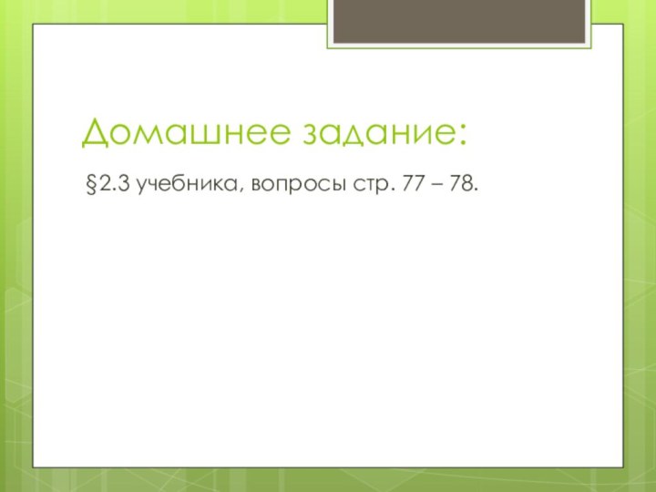 Домашнее задание:§2.3 учебника, вопросы стр. 77 – 78.