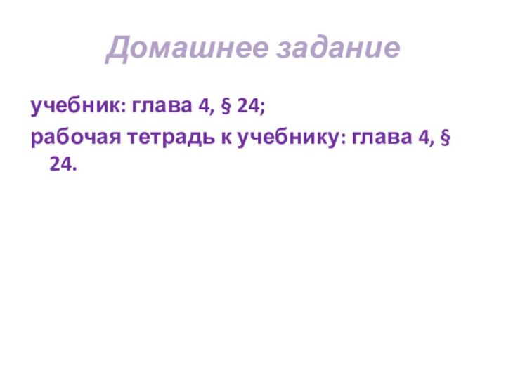 Домашнее задание учебник: глава 4, § 24; рабочая тетрадь к учебнику: глава 4, § 24.