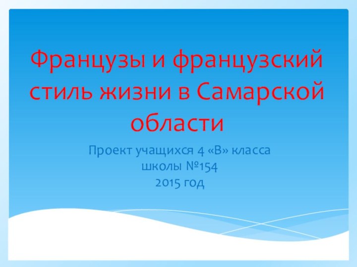 Французы и французский стиль жизни в Самарской областиПроект учащихся 4 «В» классашколы №154 2015 год