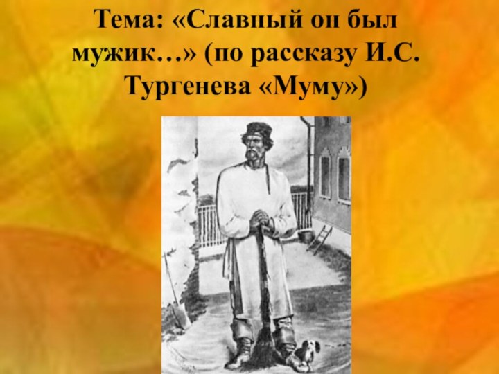 Тема: «Славный он был мужик…» (по рассказу И.С. Тургенева «Муму»)