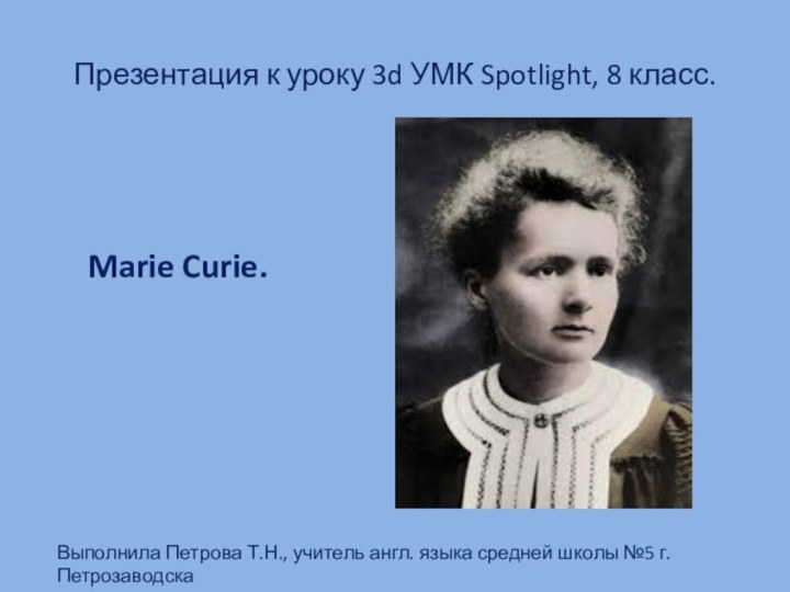 Презентация к уроку 3d УМК Spotlight, 8 класс. Marie Curie.Выполнила Петрова Т.Н.,