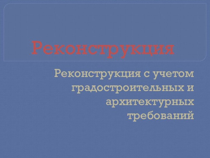 РеконструкцияРеконструкция с учетом градостроительных и архитектурных требований