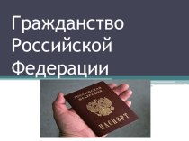 Презентация по обществознанию на тему Гражданство Российской Федерации