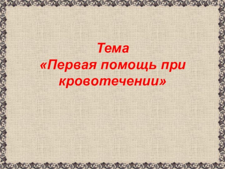 Тема  «Первая помощь при кровотечении»