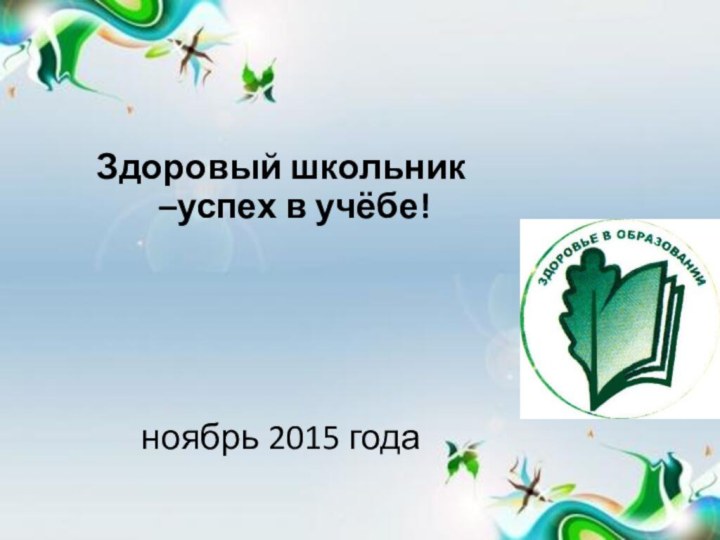 Здоровый школьник –успех в учёбе!ноябрь 2015 года