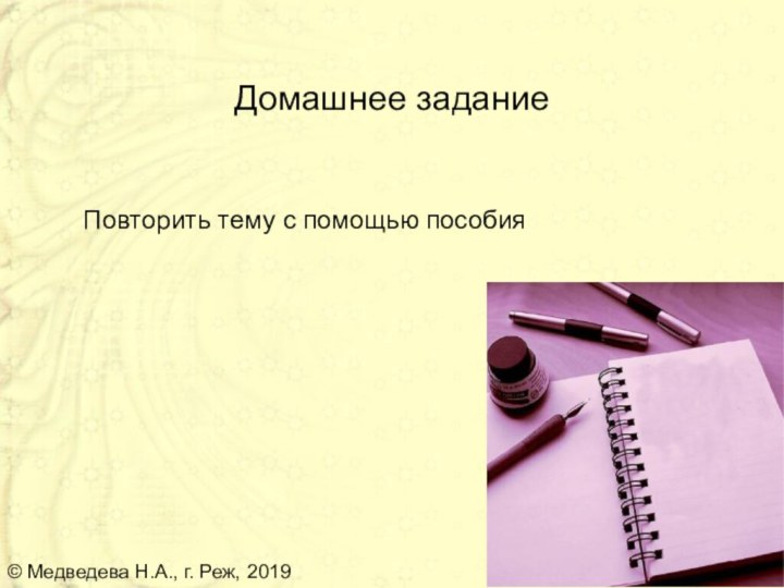 Домашнее задание  Повторить тему с помощью пособия© Медведева Н.А., г. Реж, 2019