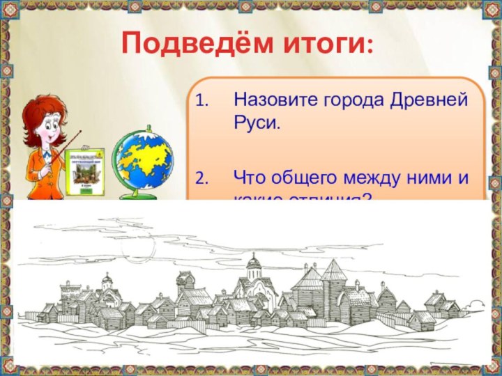 Подведём итоги:Назовите города Древней Руси.Что общего между ними и какие отличия?