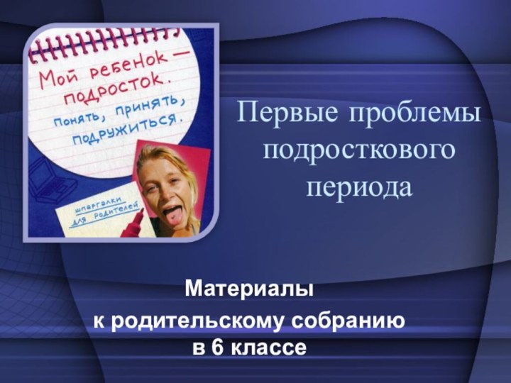 Первые проблемы подросткового периодаМатериалы к родительскому собранию