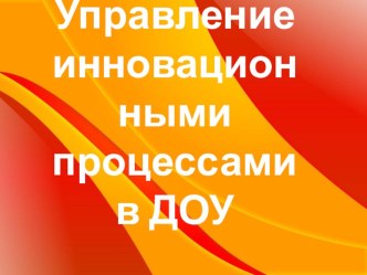 ПрезентацияУправление инновационными процессами в ДОУ