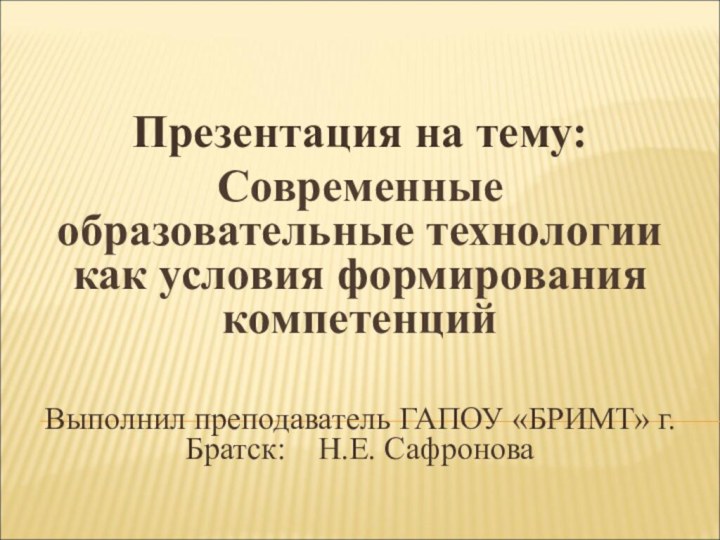 Презентация на тему:Современные образовательные технологии как условия формирования компетенций Выполнил преподаватель ГАПОУ