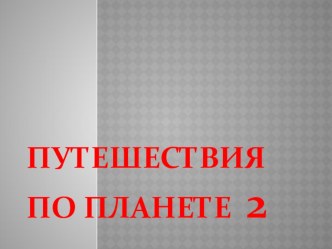 Презентация по окружающему миру Путешествие по планете