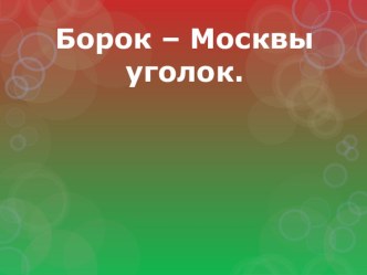 Презентация по истории на тему Борок - Москвы уголок.