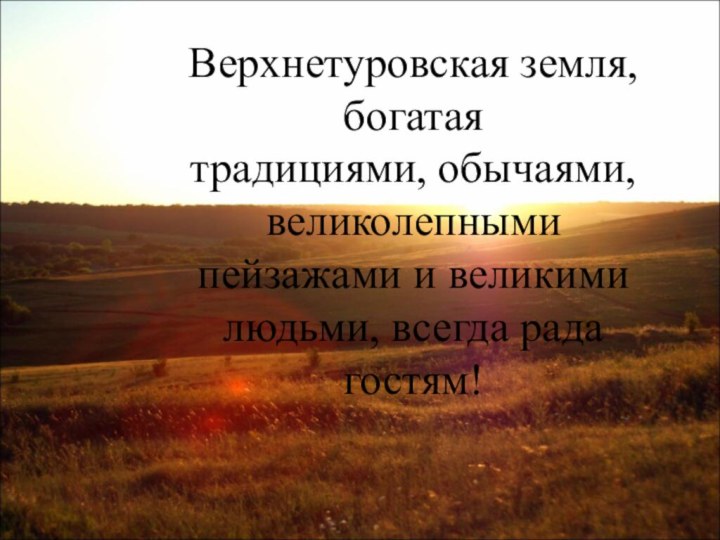 Верхнетуровская земля, богатая традициями, обычаями, великолепными пейзажами и великими людьми, всегда рада гостям!