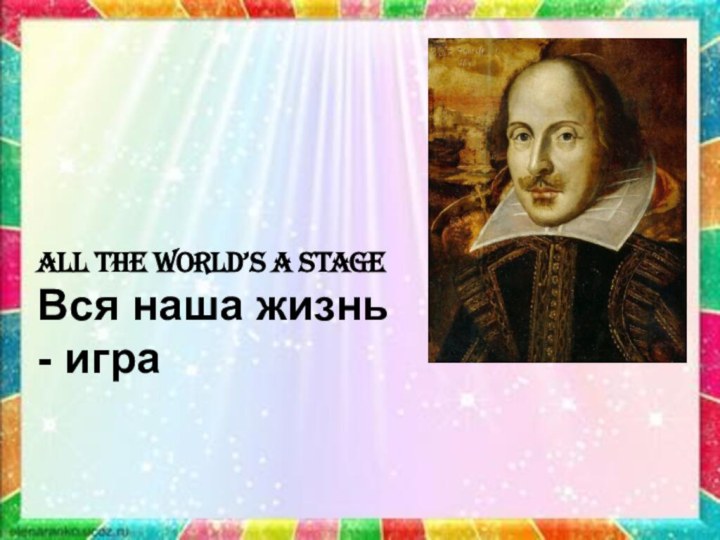 All the world’s a stageВся наша жизнь - игра