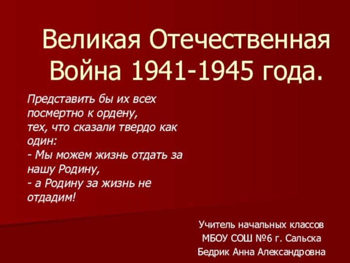 Великая Отечественная Война 1941-1945 года.Учитель начальных классов МБОУ СОШ №6 г. Сальска