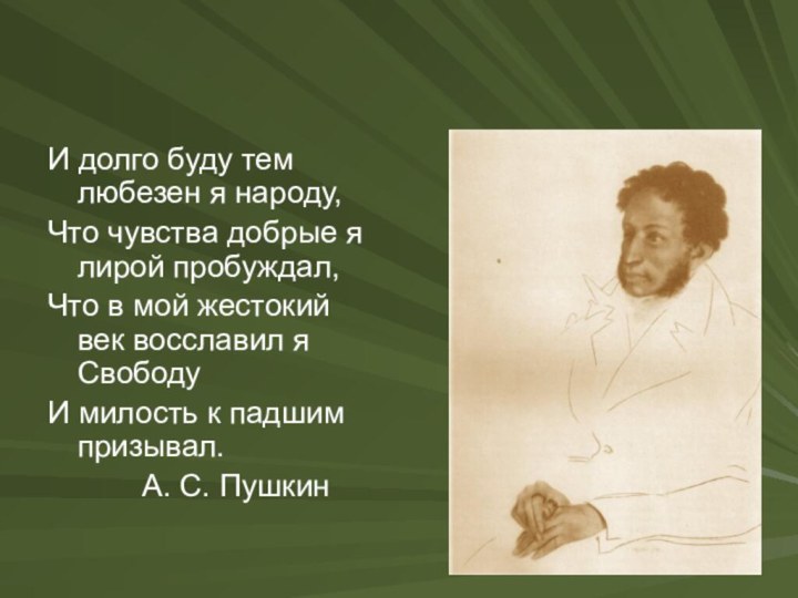 И долго буду тем любезен я народу,Что чувства добрые я лирой пробуждал,Что