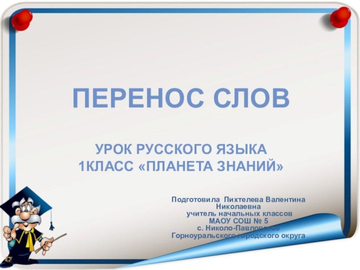 ПЕРЕНОС СЛОВ  УРОК РУССКОГО ЯЗЫКА 1КЛАСС «ПЛАНЕТА ЗНАНИЙ»Подготовила Пихтелева Валентина Николаевна