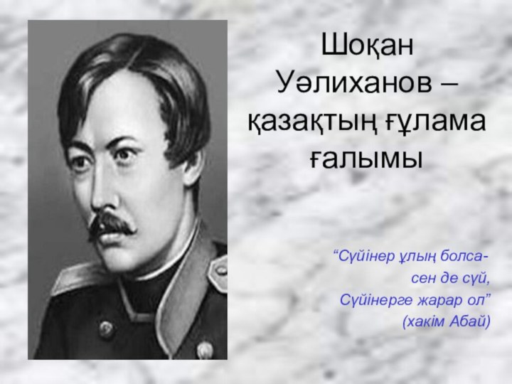 Шоқан Уәлиханов – қазақтың ғұлама ғалымы “Сүйінер ұлың болса-сен де